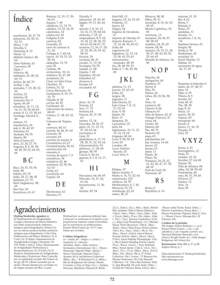 72
Índice
A
acueductos, 26, 27, 70
adoración, 23, 50, 51,
52, 53
África, 7, 25
Afrodita, 6
Alemania, 8, 13
Alesia, 12
alfabeto (latino), 40,
65
Alma-Tadema, Sir
Lawrence, 39
Alpes, 7
América, 44
anfiteatro, 25, 28, 32,
60, 70
ánfora, 36, 60, 70
Aníbal, 7, 64
animales, 7, 22, 28, 32,
60
Anthus, 23
Antistia, 23
Antonino Pío, 9
Apolo, 49, 69
armadura, 10, 11, 13,
14, 31, 33, 50, 68-69
armas, 8, 11, 12, 30, 63
Armitage, Edward A.,
46
arneses, 13
arquitectura, 26
arte, 6, 36, 42, 65
Artemisa, 63
Asclepio, 54, 55
Atenea, 50
Atila el huno, 63
atrio, 22, 24, 27, 70
Augusto, 8, 9, 18, 38,
44, 49, 50, 52, 64, 65,
66
B C
Baco, 24, 51, 53, 56
baile, 48
baldric, 69, 70
baño, 20, 27, 38, 39
bárbaros, 67, 70
Bath (Inglaterra), 38,
69
Ben Hur, 34
bizantinos, 63, 67
Britania, 12, 15, 17, 39,
60, 63
buques, 7, 60
caballería, 12, 13, 70
caballos, 13, 22, 34, 35
caledonios, 14
calefacción, 65
Calígula, 8, 64
caminos, 65
Caracalla, 22
carro de carreras, 6,
21, 34
Cartago, 6, 7, 60, 64
cascos, 10, 14, 31, 33,
50, 64
catapultas, 12, 70
caza, 58
Celadus, 30
centuriones, 10, 14
cerámica, 42, 47, 68
cerraduras, 24
César, ver Julio César
Cheshire, 15
Cibeles, 51, 52
Circus Maximus, 35
ciudadanos, 8, 10, 15,
16, 70
Claudio, 8, 30
cocina, 44, 45
Colchester, 43
colecciones de museo,
68-69
Coliseo, 17, 28, 29, 32,
64
Columna de Trajano,
40
comercio, 60, 61
comida, 44, 46, 47, 65
Cómodo, 30
concreto, 64
conchas de múrice, 8
Constantino, 62, 67
Constantinopla, 34, 62
construcción, 64
cónsules, 6
coronas de laurel, 7, 9
cosméticos, 18
cristalería, 42, 46
cristianos, 32, 50, 56,
62, 63
Cristo, 62
crucifixión, 64
Cupido, 24
D E
Diocleciano, 62
Dionisio, 51
Drusilla, 9
educación, 18, 20, 40
Egipto, 19, 21, 40, 44,
60
ejército, 7, 8, 10, 12,
14, 16, 17, 55, 60, 64
elefantes, 7, 25, 32
emperadores, 8, 9, 10,
14, 18, 22, 28, 30, 33,
44, 62, 63, 66-67, 70
esclavos, 12, 16, 17, 20,
22, 23, 30, 35, 39, 42,
58, 64
Escocia, 14
escritura, 40, 41
escudo, 11, 12, 30
Esculapio, 54, 55
espada, 11, 68
España, 7, 60
Espartaco, 33, 64
Estambul, 62
etruscos, 6
Europa, 63
excusados, 65
F G
fasces, 16, 70
Feronia, 22
foro, 17, 70
Fortuna, 64
Francia, 26, 37, 50,
63
fuertes, 12, 14
funerales, 30, 56, 57
galos, 10, 11, 12, 13,
47, 60, 63, 66
Germánico, 8
Geta, 22
gladiadores, 6, 17, 19,
28, 30, 31, 32, 33, 64
Gloucestershire, 53
gobierno, 17, 20, 60
granjas, 58, 59
Grecia, 6, 36, 64
guerras, 6, 7, 8, 12, 17,
62
H I
Herculano, 64, 68, 69
Hércules, 16, 31, 43,
61, 64
herramientas, 11, 26,
43
hierbas, 45, 54
Hod Hill, 13
hogares, 23, 24, 25, 65
Holanda, 13
hueso, 43
Hygeia, 54
Imperio de Occidente,
67
Imperio de Oriente, 67
Imperio Romano, 7,
12, 14, 40, 50, 60, 62
India, 60
ingeniería, 64
Inglaterra, 12, 13, 14,
15, 38, 43, 53, 63
instrumentos
musicales, 48, 49
Isis, 20, 48, 50, 52
Italia, 6, 7, 36, 49, 58,
60
J K L
jabalina, 11, 13
joyería, 19, 43, 63
Judas, 62
juegos, 38
juguetes, 21
Julia Donna, 22
Julio César, 7, 8, 12,
51, 52, 65
Juno, 9, 50
Júpiter, 50
Kent, 15
lámparas, 25
Lancashire, 15
latín, 64
legionarios, 10, 11, 12,
13, 14, 15, 64
lenguaje, 40, 64
Livia, 9, 50, 59, 65
Livio, 65
Londres, 38
Lucio Antistio
Sarculo, 23
Lucio Vero, 9
M
Malpas, 15
Marco Aurelio, 9
Marte, 6, 16, 51, 52, 64
matrimonio, 222
médicos, 54, 55
Mediterráneo, 6, 7, 45
Mercurio, 51, 53
metalurgia, 42, 43
mimo, 36, 37
Minerva, 38, 50
Mitra, 50, 51
monedas, 8, 15, 16, 52,
60, 65
Monte Capitolino, 10,
50
monturas, 13
mosaicos, 24, 36, 37,
48, 58, 65
muebles, 24, 25, 65
muerte, 54, 56
mujeres, 18, 19, 21, 34,
36, 37, 38, 43, 50, 52,
53, 64, 65
Muralla de Adriano, 14,
40
N O P
Nápoles, 36
navegación, 60
Neptuno, 31
Nerón, 8
Nilo, 59
Nîmes, 26
niños, 20, 22, 56, 58,
64
Nola, 14
números, 40
Octavio, 8, 66
Odoacro, 67
ollas de Samos, 42, 47
Orange (Francia), 37
oscos, 64
Ovidio, 34
Palmira, 66
Pan, 48, 51
Panteón, 65
papa, 63
paterfamilias, 64
paz romana, 14, 60
perros, 22
persas, 62
pilum, 11
Plauto, 36
Plinio, 54
Pompeya, 24, 25, 32,
41, 42, 45, 47, 57, 59,
68, 69
Pont du Gard, 26
Praeneste, 49
R S
Remo, 6
República, 6, 16
retiarius, 31, 33
Rin, 8, 62
Roma, 9
Rómulo, 6
Rufus, 23
sandalias, 11
Senado, 16
senadores, 7, 8, 16,
18
Septimio Severo, 22
Serapis, 50
Sicilia, 6, 58
Snettisham, 43
sociedad, 16
South Shields, 12
Stabiae, 25
suministro de agua,
26, 27, 65
T U
Tarquinio el Soberbio, 6
teatro, 36, 37, 48, 51
telas, 18
Tíber, 6, 55
Tiberio, 8, 9
tiendas, 65
tinta, 40, 41
Tito, 28, 30
toga, 8, 16
Tracia, 13
tracios, 30, 33
Trajano, 65
transporte, 60
triunfo, 8
túnica, 11, 16, 18
Turquía, 51
Uley, 53
V X Y Z
Venus, 6, 51
Vercingetórix, 12
Vesta, 52
vestales, 19, 52
Vesubio, 57, 64, 68
Vienne, 50
Villa de Adriano, 68
villas, 24, 58, 59, 68
Vindolanda, 40
vino, 46, 51, 59, 60
Vitruvio, 27
Xanten, 13
York, 14
Zeus, 50
Dorling Kindersley agradece a:
El Departamento de Antigüedades
Griegas y Romanas del Museo Británico,
por haber proporcionado artefactos
antiguos para fotografiarlos. Emma Cox
por su valiosa ayuda al facilitar artefactos
antiguos para fotografiarlos. Celia Clear,
Publicaciones del Museo Británico. Sr. B.
Cook y Sr. D. Bailey, Departamento de
Antigüedades Griegas y Romanas. Dr.
T.W. Potter y Srita C. Johns, Departamento
de Antigüedades Prehistóricas y
Romanobritánicas. Sr. D. Kidd y Sr. D.
Buckton, Departamento de Antigüedades
Medievales y Posteriores. Peter Connolly
por su espléndido modelo del Coliseo en
las pp. 28-29, y Brian Lancaster por su
ayuda. Thomas Keenes por su trabajo en
las etapas iniciales del libro. Louise
Pritchard por su asistencia editorial. Jane
Coney por su asistencia en el diseño y por
proporcionar material. Lester Cheeseman
por su experiencia en publicaciones.
Ermine Street Guard, pp. 10-11. Jane
Parker por el Índice.
Créditos fotográficos:
ar. = arriba; ab. = abajo; c.= centro; i. =
izquierda; d. = derecha
Aerofilms 26ab.c. Aldus Archive /
Syndication International: 23c.i. / Museo
Nazionale, Nápoles 59ab.i. Alinari: /
Museo Nazionale, Nápoles 55ab.c.
Ancient Art  Architecture Collection:
38ab.i., 40c.; / R Sheridan 67c.d.; 68ab.c.;
68c.ab. Bridgeman Art Library: Musée
Crozatier, Le Puy en Velay 12c.i.; / Antiken
Museum, Staatliches Museen,W. Berlín
22c.d., 25ab.d., 32c.i., 39ar.i., 46ab.i. British
Film Institute: 33ab.d. Museo Británico:
12ab.d., 19ar.i., 19ab.i., 22ar.i.,23ab.i., 42ab.
i., 51ar.d., 56ab.i., 57ar.i., 59c., 64ab.c., 65ab.
i., 70c.i.; 71ar.c. Museos Capitolinos: 67ab.
c. J. Allan Cash Photolibrary: 17c.i. Michael
Dixon, Photo Resources: 19ab.d., 20ar.i.,
35ab.i., 34ar.d. Mary Evans Picture Library:
7ab.d., 8c.i., 14ar.i., 16ab.i., 18c.d., 25c.,
30ar.i., 56ar.d., 62ab.d., 63ar.d.Werner
Forman Archive: 48ab.i., 49ar.d., 53ar.d.,
57ab.d. Sonia Halliday Photographs: 32ar.
i., 58c.d. Robert Harding Picture Library:
37ar.i., 59ar.d., 61ar.d.; / Tony Waltham
68ar.i. Simon James: 12ab.d., 14c.d., 24c.i.,
26ar.i., 27c.i., 27c.d., 28ab.i., 35ar.i., 37ar.d.,
38ar.i., 44c., 45ar.d., 50c.d., 57 Kobal
Collection: 34c.i. Louvre / © Reunion des
Musées Nationaux: 20-21ab. Mansell
Collection: 7ar., 13ar.i. Rex Features: 33ab.
d.; Jaap Bitendijk 33c.d.ab. Scala: 25ab.i.; /
Ciudad del Vaticano, Roma 13ar.d., 48c.i.;
/Museo della Terme, Roma 18ab.i.; /
Museos Capitolinos, Roma 36ar.i.; /
Museo Nazionale, Nápoles 36ab.d., 41ar.
i.; / Museo Civico, Albenga 60c.i. El
Vaticano: 69c.
Créditos de la portada:
DK Images: Museo Británico c.i., ar.d.;
Ermine Street Guard c., c.ab., c.i.ab.
(jabalina), c.i.ab. (espada y puñal), ar.c.;
National Maritime Museum c.d.ar.
(barco); Rough Guides ar.i., Getty Images:
Bridgeman Art Library flor.
Ilustraciones: Peter Bill, p. 27; p.38;
Eugene Fleury, p. 7
Otras ilustraciones © Dorling Kindersley.
Más información en:
www.dkimages.com
Agradecimientos
 