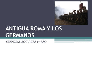 ANTIGUA ROMA Y LOS
GERMANOS
CIENCIAS SOCIALES 1º ESO
 