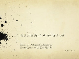 Historia de la Arquitectura
Desde las Antiguas Civilizaciones
Hasta Gótico en La Edad Media
Arq. Marta Mariscal
 