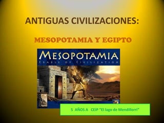 ANTIGUAS CIVILIZACIONES: MESOPOTAMIA Y EGIPTO 5  AÑOS A   CEIP ”Ellago de Mendillorri” 