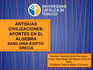 Nombre: Valentina Bovet Henriquez.
Curso: Aprendizaje del Álgebra desde la
niñez.
Profesora: Patricia Mejías Contreras.
 