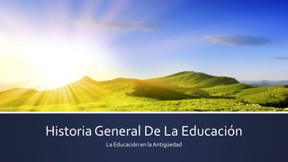 Historia General De La Educación
La Educación en la Antigüedad
 