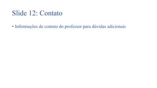 Slide 12: Contato
• Informações de contato do professor para dúvidas adicionais
 