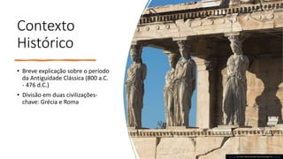 Contexto
Histórico
• Breve explicação sobre o período
da Antiguidade Clássica (800 a.C.
- 476 d.C.)
• Divisão em duas civilizações-
chave: Grécia e Roma
Esta Foto de Autor Desconhecido está licenciado em CC BY-NC
 