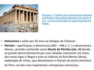 Partenon - O edifício foi construído por iniciativa de Péricles, líder político ateniense do século V a.C., e a sua construção foi supervisionada por Fídias. 