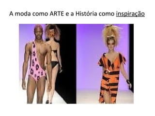 A moda como ARTE e a História como inspiração
 