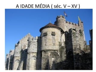 A IDADE MÉDIA ( séc. V – XV )
 
