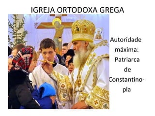 IGREJA ORTODOXA GREGA


                 Autoridade
                   máxima:
                   Patriarca
                      de
                 Constantino-
                     pla
 