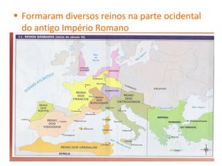 • Formaram diversos reinos na parte ocidental
  do antigo Império Romano
 