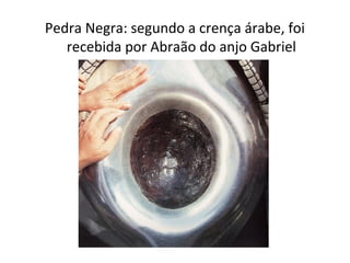 Pedra Negra: segundo a crença árabe, foi
   recebida por Abraão do anjo Gabriel
 