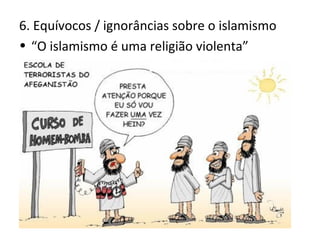 6. Equívocos / ignorâncias sobre o islamismo
• “O islamismo é uma religião violenta”
 