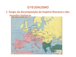 O FEUDALISMO
1. Surgiu da decomposição do Império Romano e das
    invasões bárbaras
 