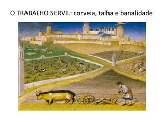O TRABALHO SERVIL: corveia, talha e banalidade
 