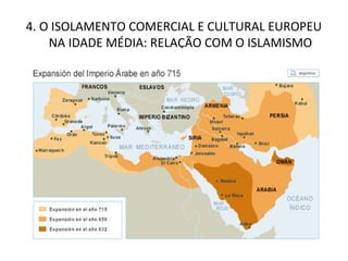 4. O ISOLAMENTO COMERCIAL E CULTURAL EUROPEU
    NA IDADE MÉDIA: RELAÇÃO COM O ISLAMISMO
 