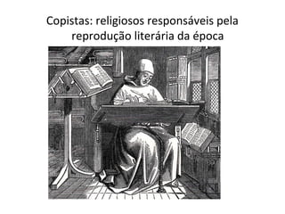 Copistas: religiosos responsáveis pela
    reprodução literária da época
 