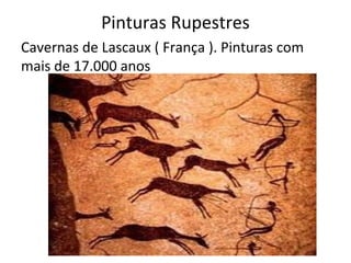Pinturas Rupestres
Cavernas de Lascaux ( França ). Pinturas com
mais de 17.000 anos
 