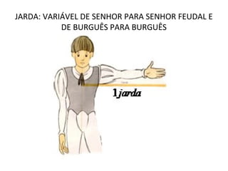 JARDA: VARIÁVEL DE SENHOR PARA SENHOR FEUDAL E
           DE BURGUÊS PARA BURGUÊS
 