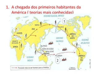 1. A chegada dos primeiros habitantes da
   América ( teorias mais conhecidas)
 