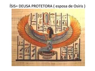 ÍSIS= DEUSA PROTETORA ( esposa de Osíris )
 