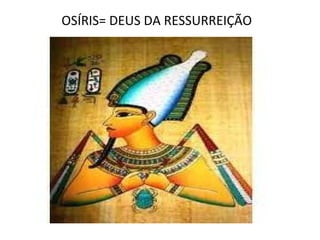OSÍRIS= DEUS DA RESSURREIÇÃO
 