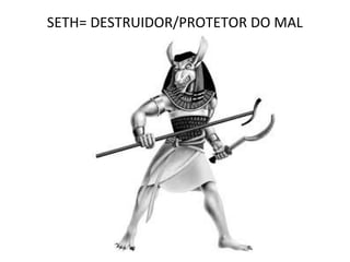 SETH= DESTRUIDOR/PROTETOR DO MAL
 