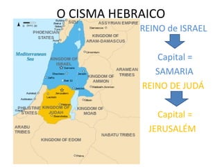 O CISMA HEBRAICO
            REINO de ISRAEL

               Capital =
               SAMARIA
            REINO DE JUDÁ

               Capital =
             JERUSALÉM
 