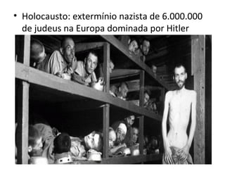 • Holocausto: extermínio nazista de 6.000.000
  de judeus na Europa dominada por Hitler
 