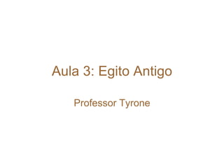 Aula 3: Egito Antigo
Professor Tyrone
 