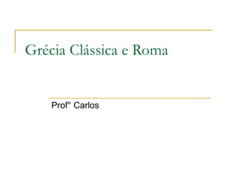 Grécia Clássica e Roma


    Prof° Carlos
 