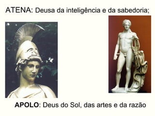 ATENA: Deusa da inteligência e da sabedoria;




  APOLO: Deus do Sol, das artes e da razão
 