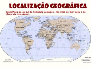 LOCALIZAÇÃO GEOGRÁFICA
Concentrou-se ao sul da Península Balcânica, nas ilhas do Mar Egeu e no
litoral da Ásia Menor.
 
