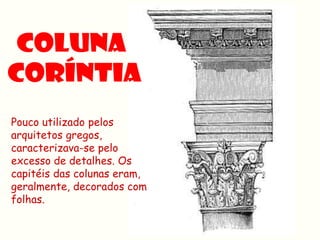 Pouco utilizado pelos
arquitetos gregos,
caracterizava-se pelo
excesso de detalhes. Os
capitéis das colunas eram,
geralmente, decorados com
folhas.
 
