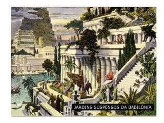 JARDINS SUSPENSOS DA BABILÔNIA
 