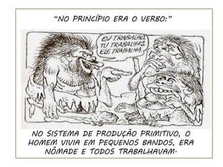 “NO PRINCÍPIO ERA O VERBO:”




 NO SISTEMA DE PRODUÇÃO PRIMITIVO, O
HOMEM VIVIA EM PEQUENOS BANDOS, ERA
   NÔMADE E TODOS TRABALHAVAM.
 