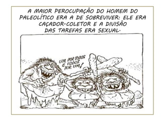 A MAIOR PEROCUPAÇÃO DO HOMEM DO
PALEOLÍTICO ERA A DE SOBREVIVER: ELE ERA
      CAÇADOR-COLETOR E A DIVISÃO
        DAS TAREFAS ERA SEXUAL.
 
