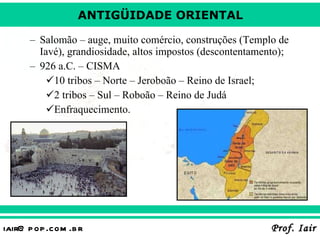 Salomão – auge, muito comércio, construções (Templo de Iavé), grandiosidade, altos impostos (descontentamento);  926 a.C. – CISMA 10 tribos – Norte – Jeroboão – Reino de Israel; 2 tribos – Sul – Roboão – Reino de Judá Enfraquecimento. 