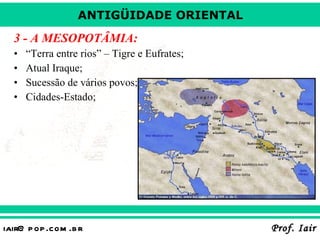 3 - A MESOPOTÂMIA: “Terra entre rios” – Tigre e Eufrates; Atual Iraque; Sucessão de vários povos; Cidades-Estado; 