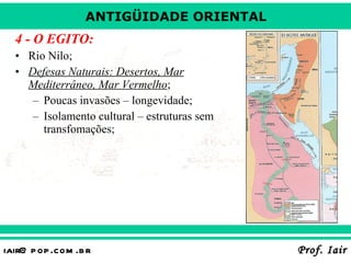 4 - O EGITO: Rio Nilo; Defesas Naturais: Desertos, Mar Mediterrâneo, Mar Vermelho ; Poucas invasões – longevidade; Isolamento cultural – estruturas sem transfomações; 