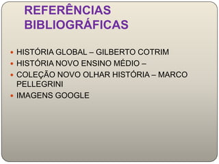 REFERÊNCIAS
   BIBLIOGRÁFICAS

 HISTÓRIA GLOBAL – GILBERTO COTRIM
 HISTÓRIA NOVO ENSINO MÉDIO –
 COLEÇÃO NOVO OLHAR HISTÓRIA – MARCO
  PELLEGRINI
 IMAGENS GOOGLE
 