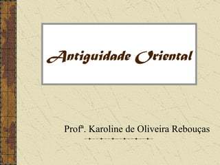 Antiguidade Oriental



  Profª. Karoline de Oliveira Rebouças
 