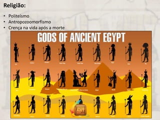 Religião:
• Politeísmo
• Antropozoomorfismo
• Crença na vida após a morte
 