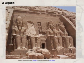 O Legado:
As quatro colossais estátuas de Ramsés II na entrada do templo de Abu Simbel.
 