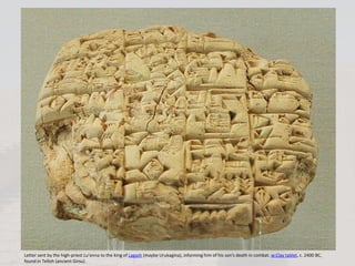 Letter sent by the high-priest Lu’enna to the king of Lagash (maybe Urukagina), informing him of his son's death in combat. w:Clay tablet, c. 2400 BC,
found in Telloh (ancient Girsu).
 