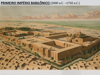 PRIMEIRO IMPÉRIO BABILÔNICO (2000 a.C. –1750 a.C.)
 