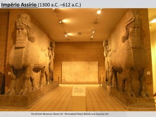 Império Assírio (1300 a.C. –612 a.C.)
The British Museum, Room 10 - Khorsabad Palace Reliefs and Assyrian Art
 