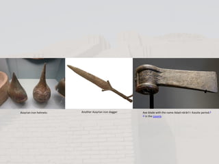 Assyrian iron helmets: Another Assyrian iron dagger Axe blade with the name Adad-nārārī I: Kassite period.[i
1] in the Louvre.
 