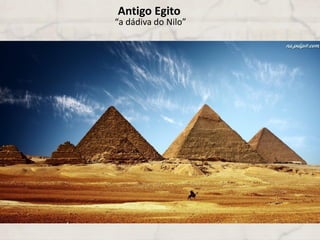Antigo Egito
“a dádiva do Nilo”
 