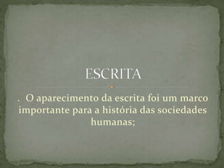 . O aparecimento da escrita foi um marco
importante para a história das sociedades
humanas;
 