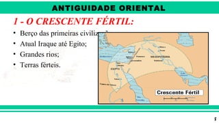 ANTIGÜIDADE ORIENTAL
Prof. André ViníciusProf. André Viníciusandrevinicius_76@yahoo.com.br
1 - O CRESCENTE FÉRTIL:
• Berço das primeiras civilizações;
• Atual Iraque até Egito;
• Grandes rios;
• Terras férteis.
ANTIGUIDADE ORIENTAL
 