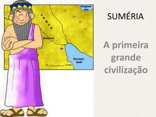SUMÉRIA


A primeira
  grande
civilização
 